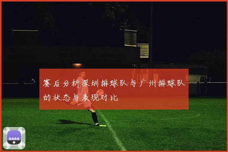 赛后分析深圳排球队与广州排球队的状态与表现对比