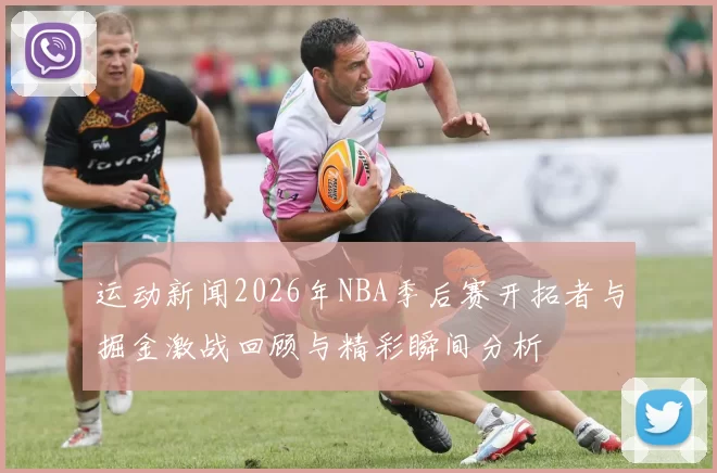 运动新闻2026年NBA季后赛开拓者与掘金激战回顾与精彩瞬间分析
